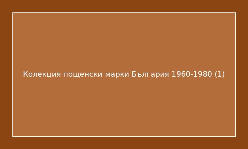 Колекция пощенски марки България 1960-1980