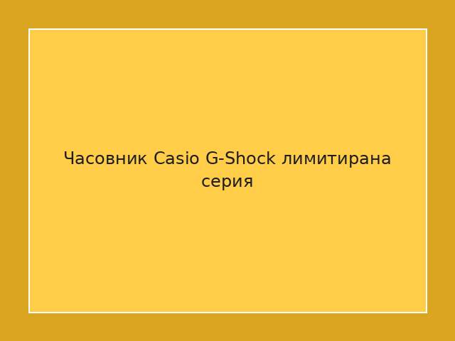 Часовник Casio G-Shock лимитирана серия