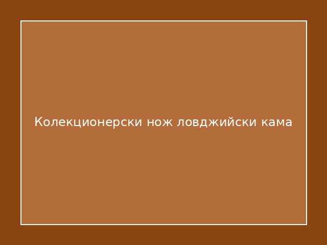 Колекционерски нож ловджийски кама