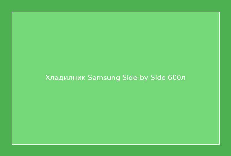Хладилник Samsung Side-by-Side 600л