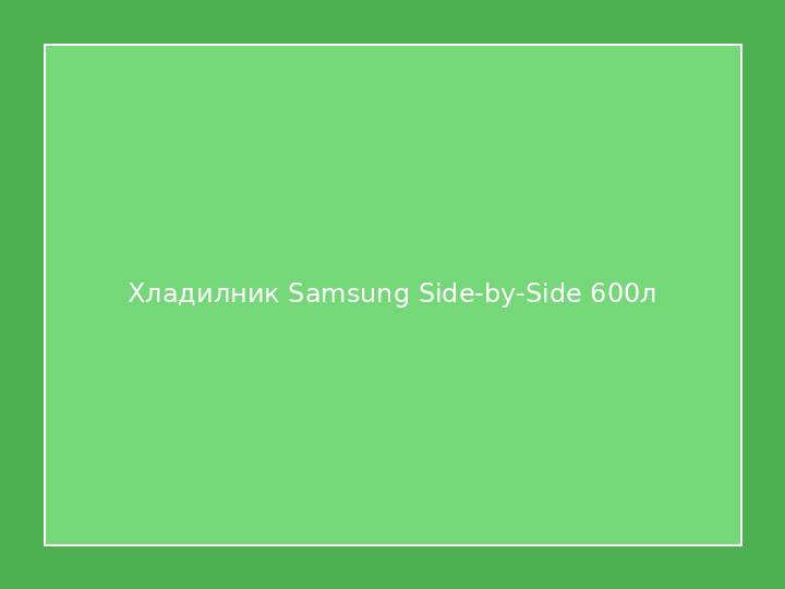 Хладилник Samsung Side-by-Side 600л