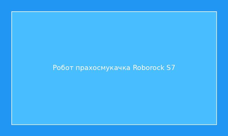 Робот прахосмукачка Roborock S7