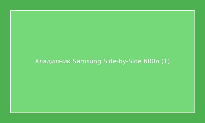 Хладилник Samsung Side-by-Side 600л
