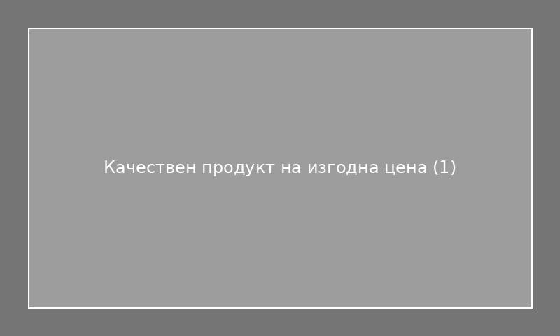 Качествен продукт на изгодна цена