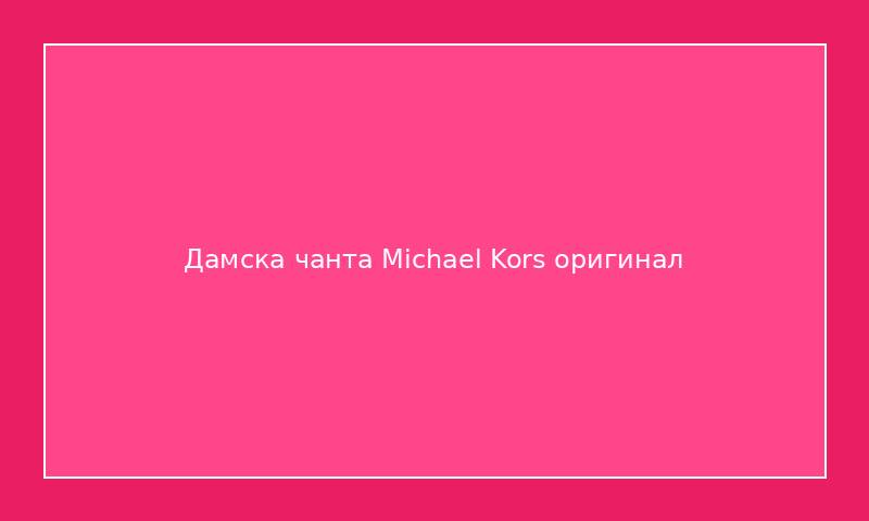 Дамска чанта Michael Kors оригинал