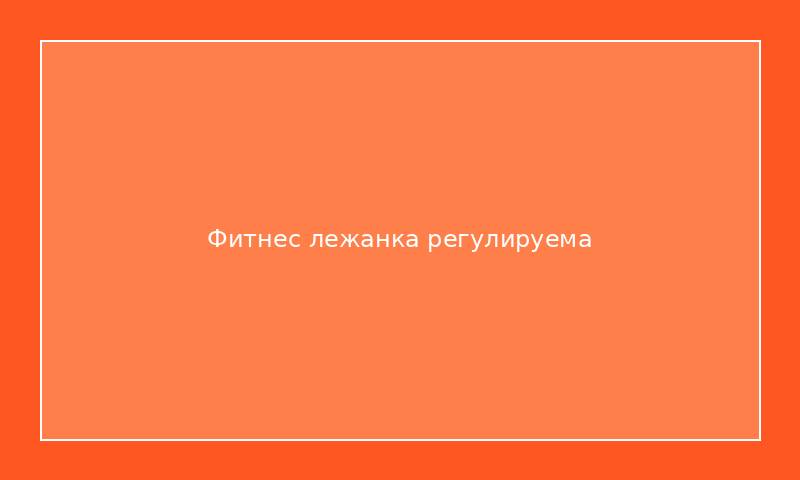 Фитнес лежанка регулируема