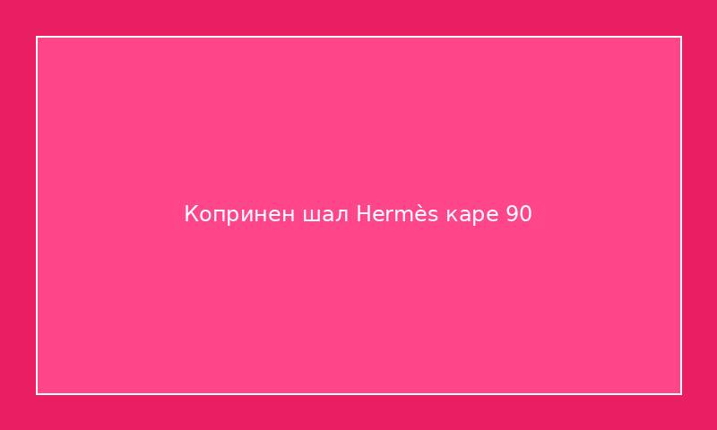 Копринен шал Hermès каре 90