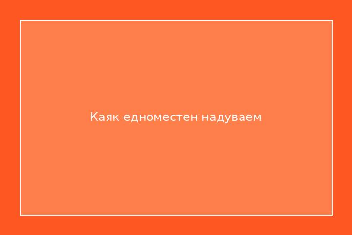 Каяк едноместен надуваем