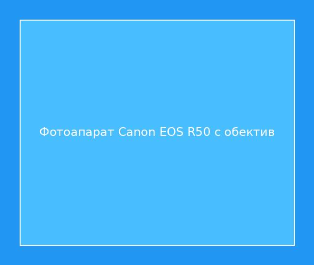 Фотоапарат Canon EOS R50 с обектив