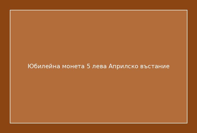 Юбилейна монета 5 лева Априлско въстание