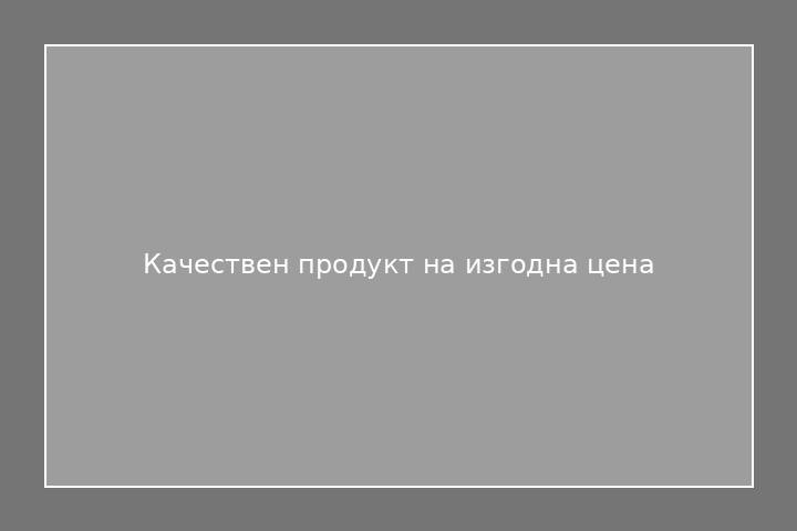 Качествен продукт на изгодна цена